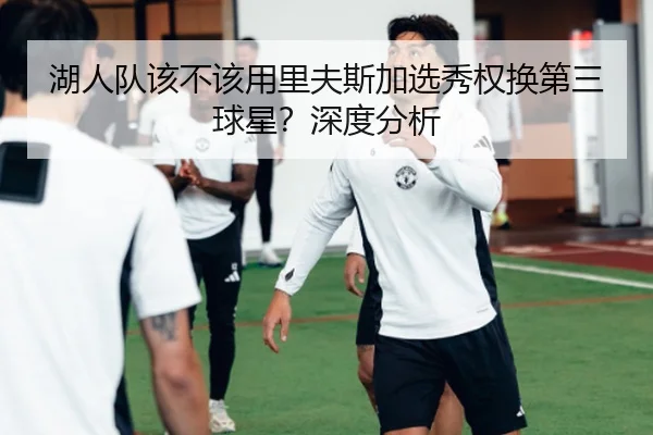 湖人队该不该用里夫斯加选秀权换第三球星？深度分析