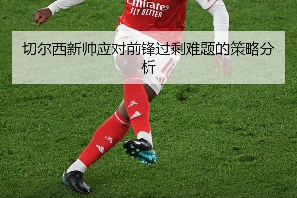 切尔西新帅应对前锋过剩难题的策略分析